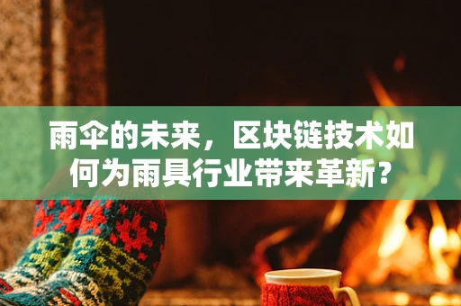 雨伞的未来，区块链技术如何为雨具行业带来革新？