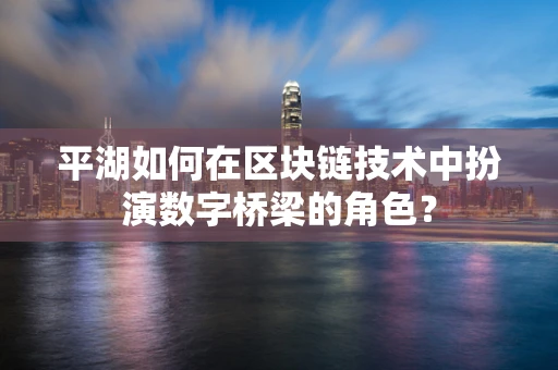 平湖如何在区块链技术中扮演数字桥梁的角色？