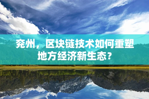 兖州，区块链技术如何重塑地方经济新生态？