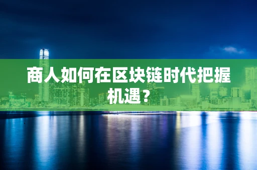 商人如何在区块链时代把握机遇？