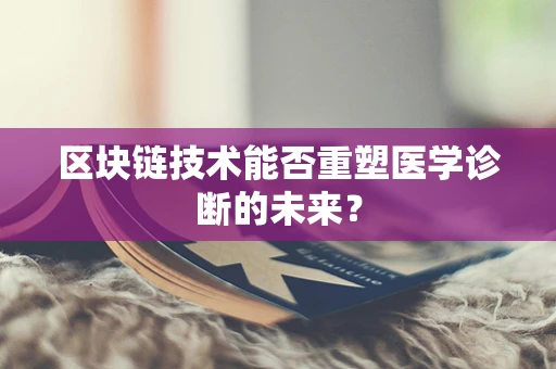 区块链技术能否重塑医学诊断的未来？