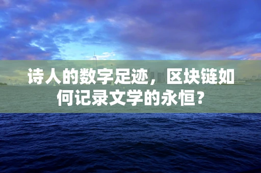 诗人的数字足迹，区块链如何记录文学的永恒？