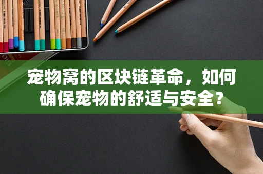 宠物窝的区块链革命，如何确保宠物的舒适与安全？