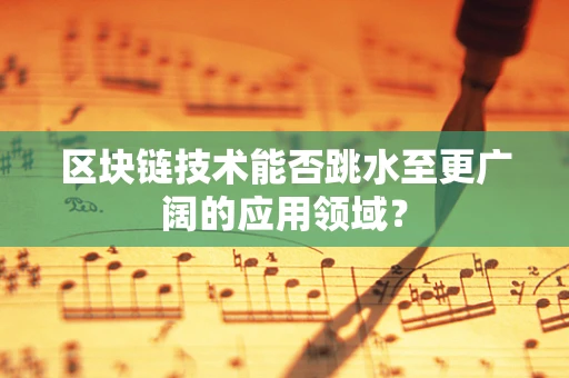 区块链技术能否跳水至更广阔的应用领域？