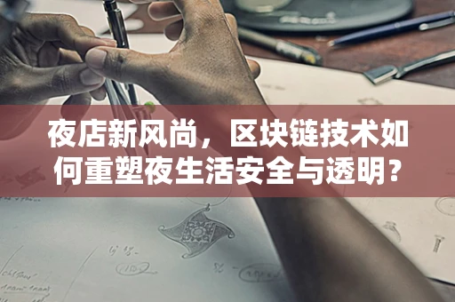 夜店新风尚，区块链技术如何重塑夜生活安全与透明？