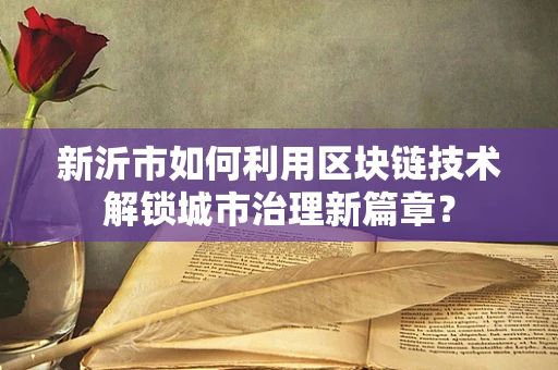 新沂市如何利用区块链技术解锁城市治理新篇章？