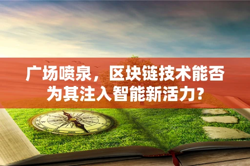广场喷泉，区块链技术能否为其注入智能新活力？