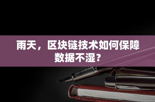 雨天，区块链技术如何保障数据不湿？