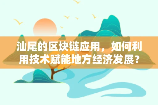 汕尾的区块链应用，如何利用技术赋能地方经济发展？