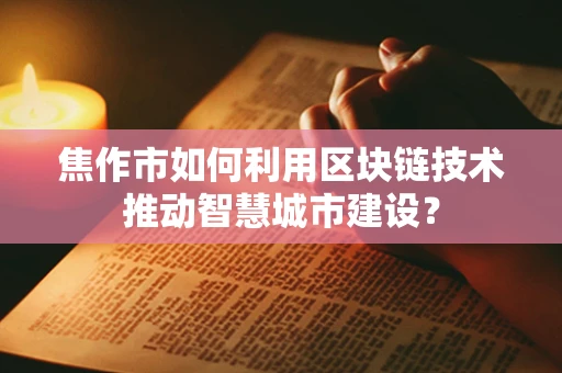 焦作市如何利用区块链技术推动智慧城市建设？