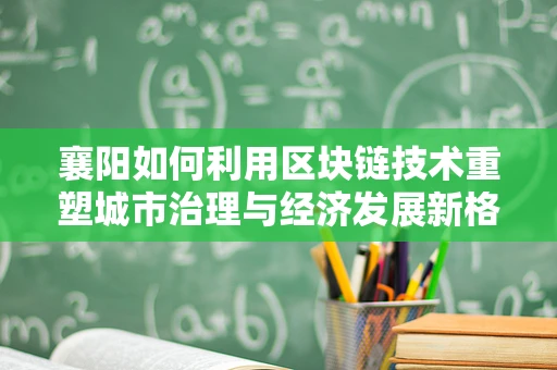 襄阳如何利用区块链技术重塑城市治理与经济发展新格局？