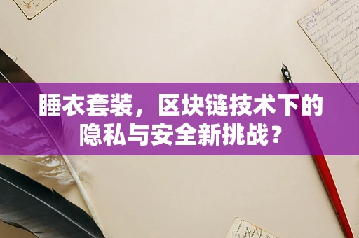 睡衣套装，区块链技术下的隐私与安全新挑战？