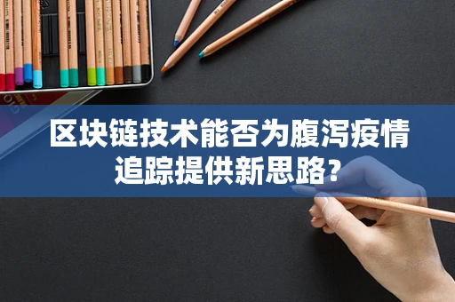 区块链技术能否为腹泻疫情追踪提供新思路？