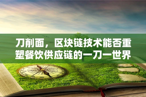刀削面，区块链技术能否重塑餐饮供应链的一刀一世界？