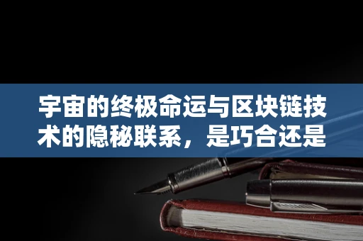 宇宙的终极命运与区块链技术的隐秘联系，是巧合还是未来趋势？