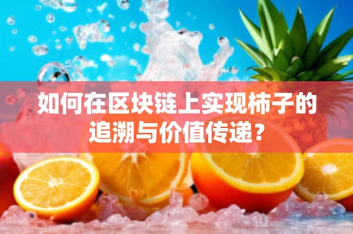 如何在区块链上实现柿子的追溯与价值传递？