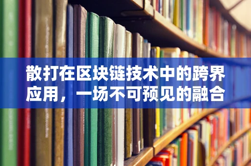 散打在区块链技术中的跨界应用，一场不可预见的融合？