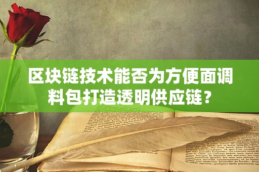 区块链技术能否为方便面调料包打造透明供应链？