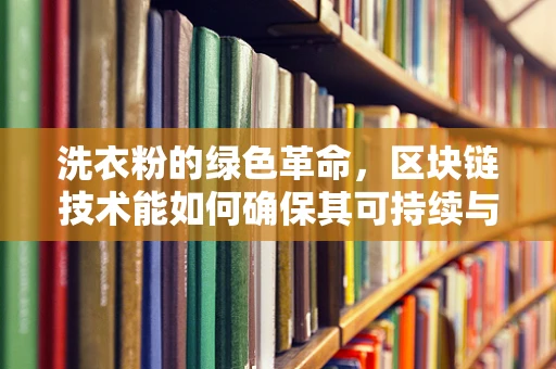 洗衣粉的绿色革命，区块链技术能如何确保其可持续与透明？