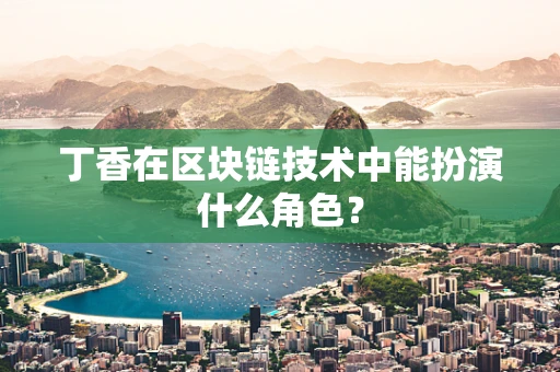 丁香在区块链技术中能扮演什么角色？