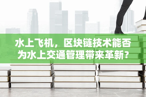 水上飞机，区块链技术能否为水上交通管理带来革新？