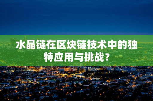 水晶链在区块链技术中的独特应用与挑战？