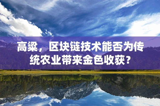高粱，区块链技术能否为传统农业带来金色收获？