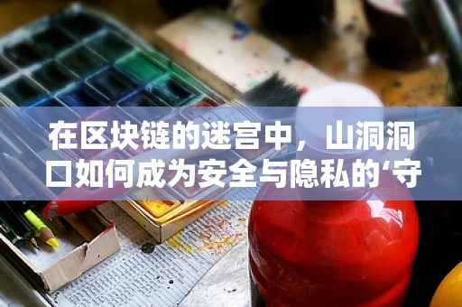 在区块链的迷宫中，山洞洞口如何成为安全与隐私的‘守护者’？