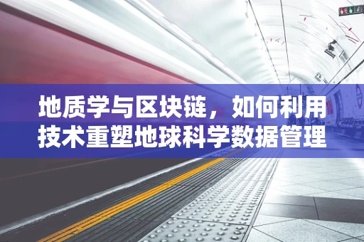 地质学与区块链，如何利用技术重塑地球科学数据管理？