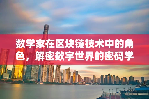数学家在区块链技术中的角色，解密数字世界的密码学基石