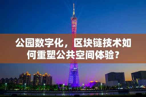 公园数字化，区块链技术如何重塑公共空间体验？