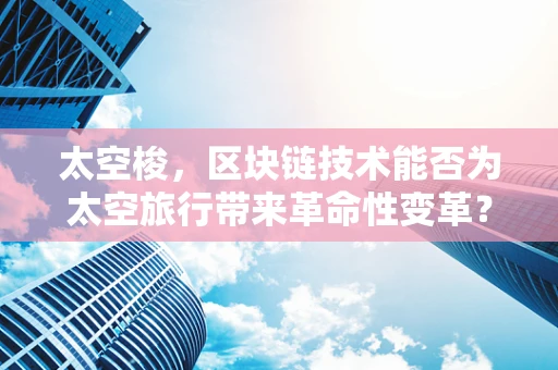 太空梭，区块链技术能否为太空旅行带来革命性变革？