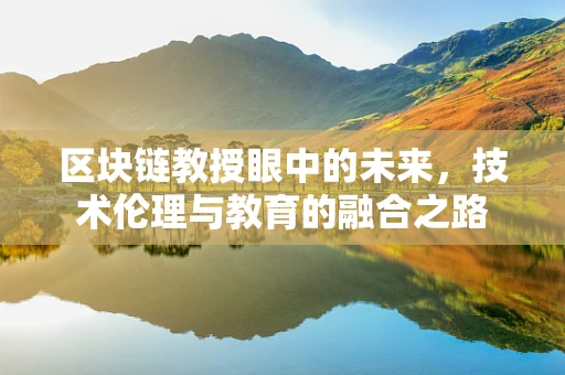 区块链教授眼中的未来，技术伦理与教育的融合之路