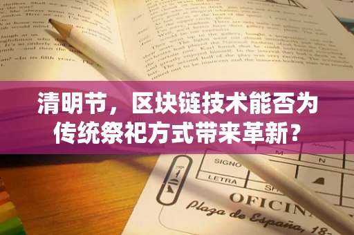 清明节，区块链技术能否为传统祭祀方式带来革新？