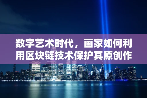 数字艺术时代，画家如何利用区块链技术保护其原创作品？