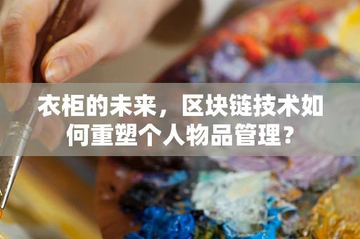 衣柜的未来，区块链技术如何重塑个人物品管理？