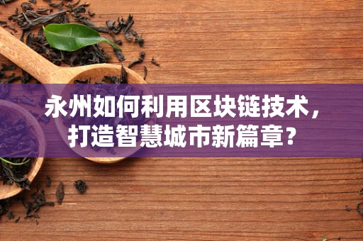 永州如何利用区块链技术，打造智慧城市新篇章？