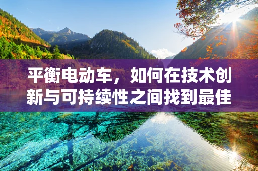 平衡电动车，如何在技术创新与可持续性之间找到最佳平衡点？