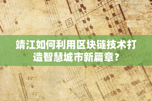 靖江如何利用区块链技术打造智慧城市新篇章？