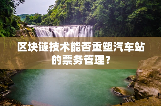 区块链技术能否重塑汽车站的票务管理？