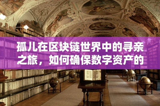 孤儿在区块链世界中的寻亲之旅，如何确保数字资产的妥善继承？