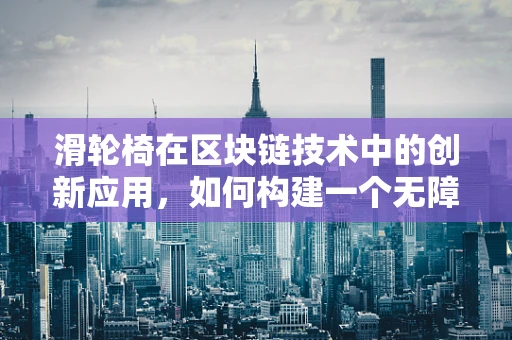 滑轮椅在区块链技术中的创新应用，如何构建一个无障碍的数字世界？