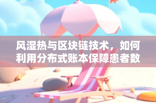 风湿热与区块链技术，如何利用分布式账本保障患者数据安全？