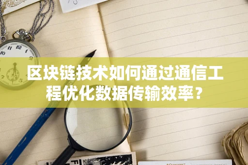 区块链技术如何通过通信工程优化数据传输效率？