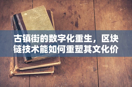古镇街的数字化重生，区块链技术能如何重塑其文化价值？