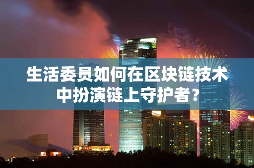 生活委员如何在区块链技术中扮演链上守护者？