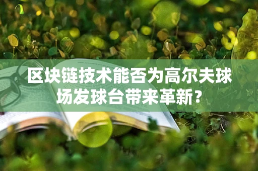 区块链技术能否为高尔夫球场发球台带来革新？