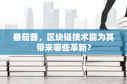番茄酱，区块链技术能为其带来哪些革新？