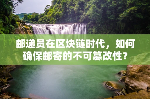 邮递员在区块链时代，如何确保邮寄的不可篡改性？
