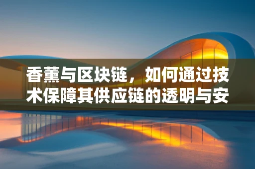 香薰与区块链，如何通过技术保障其供应链的透明与安全？